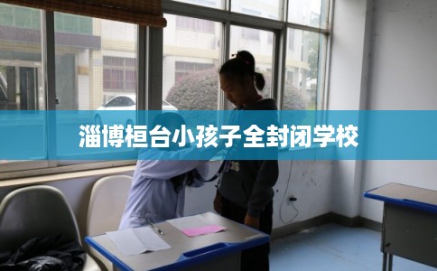 淄博桓台小孩子全封闭学校