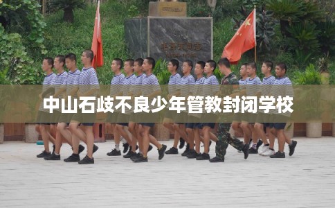 中山石歧不良少年管教封闭学校