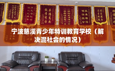 宁波慈溪青少年特训教育学校（解决混社会的情况）