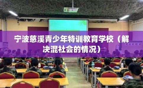 宁波慈溪青少年特训教育学校（解决混社会的情况）