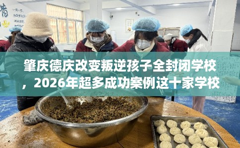 肇庆德庆改变叛逆孩子全封闭学校，2026年超多成功案例这十家学校！