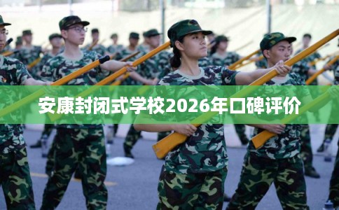安康封闭式学校2026年口碑评价