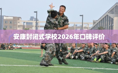 安康封闭式学校2026年口碑评价