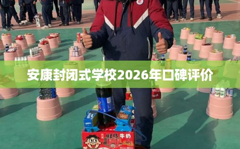 安康封闭式学校2026年口碑评价