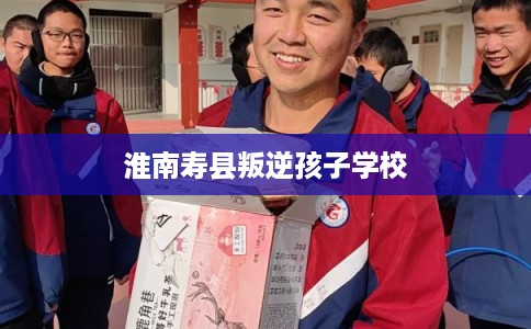 淮南寿县叛逆孩子学校