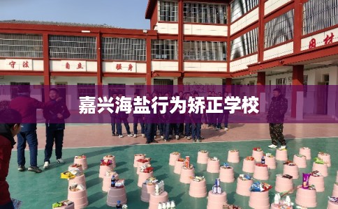 嘉兴海盐行为矫正学校
