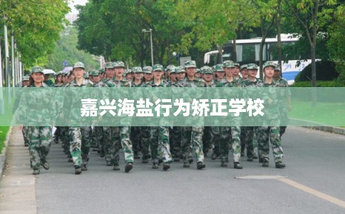 嘉兴海盐行为矫正学校