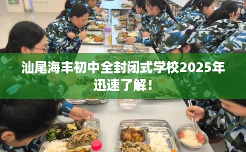 汕尾海丰初中全封闭式学校2025年迅速了解！