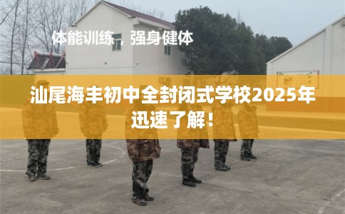 汕尾海丰初中全封闭式学校2025年迅速了解！