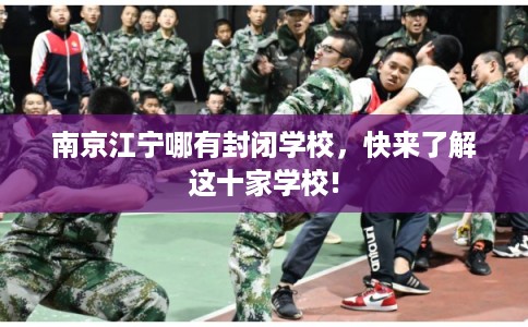 南京江宁哪有封闭学校，快来了解这十家学校!