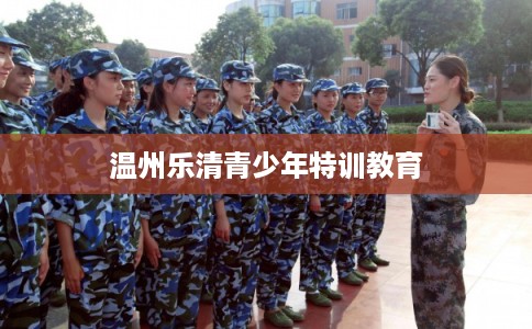温州乐清青少年特训教育