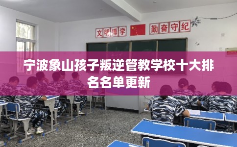 宁波象山孩子叛逆管教学校十大排名名单更新