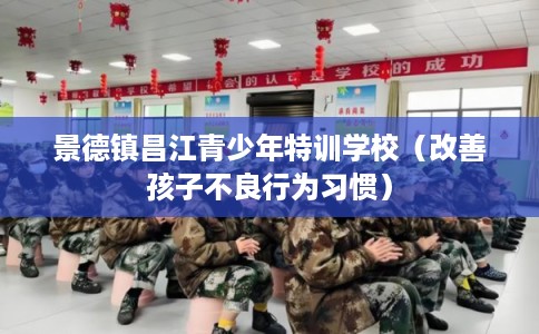 景德镇昌江青少年特训学校（改善孩子不良行为习惯）