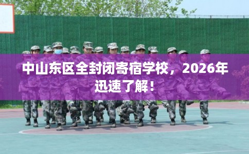 中山东区全封闭寄宿学校，2026年迅速了解！