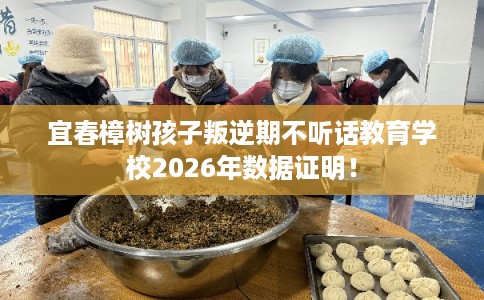 宜春樟树孩子叛逆期不听话教育学校2026年数据证明！