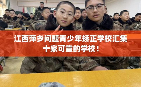 江西萍乡问题青少年矫正学校汇集十家可靠的学校！