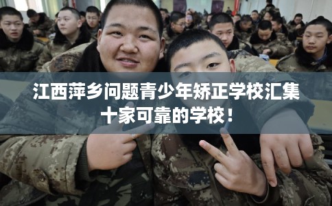 江西萍乡问题青少年矫正学校汇集十家可靠的学校！