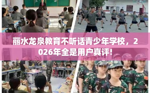 丽水龙泉教育不听话青少年学校，2026年全是用户真评!