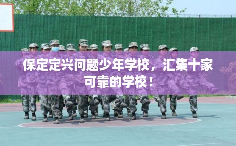 保定定兴问题少年学校，汇集十家可靠的学校！