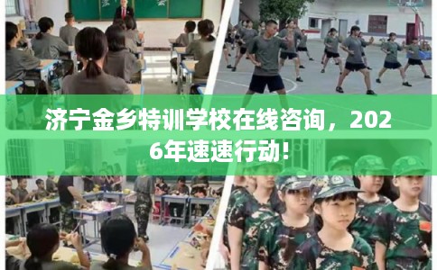 济宁金乡特训学校在线咨询，2026年速速行动!