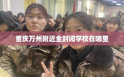 重庆万州附近全封闭学校在哪里
