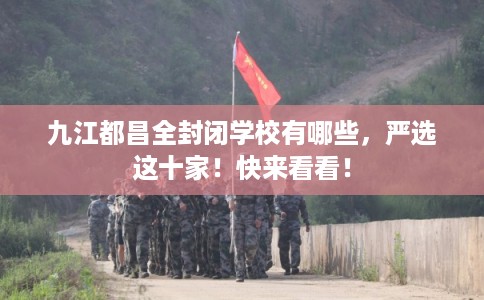 九江都昌全封闭学校有哪些，严选这十家！快来看看！