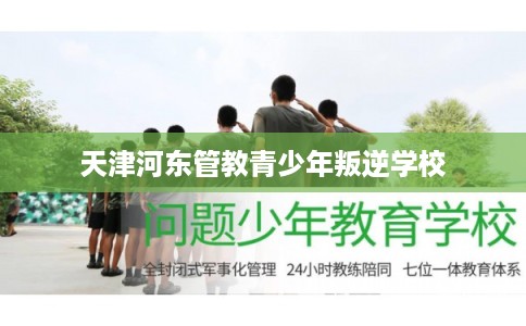 天津河东管教青少年叛逆学校