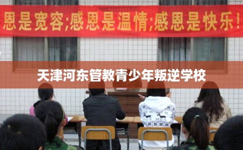 天津河东管教青少年叛逆学校