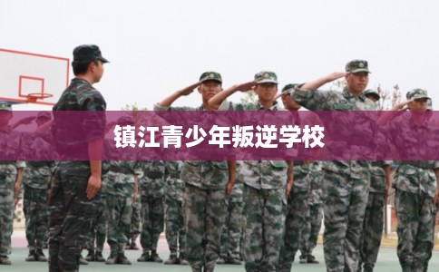 镇江青少年叛逆学校