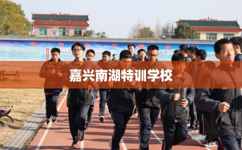嘉兴南湖特训学校