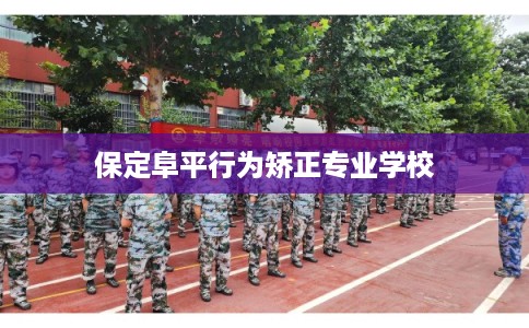 保定阜平行为矫正专业学校