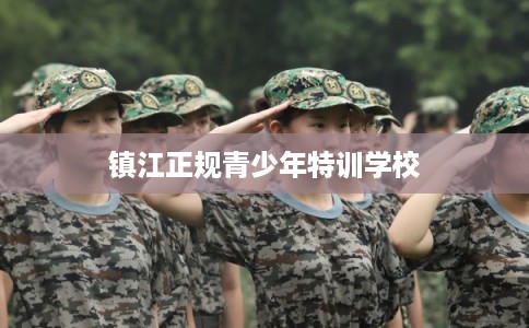 镇江正规青少年特训学校