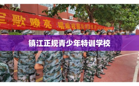 镇江正规青少年特训学校