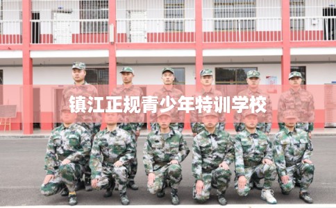 镇江正规青少年特训学校