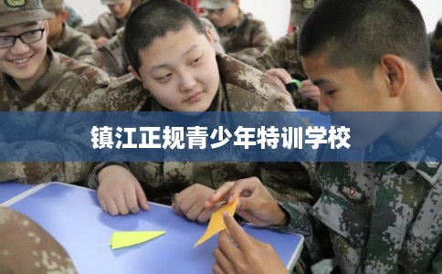 镇江正规青少年特训学校