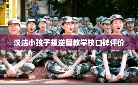 汉沽小孩子叛逆管教学校口碑评价