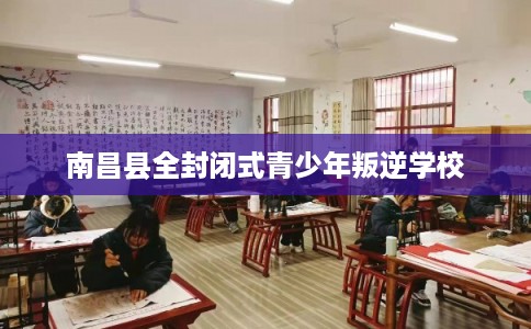 南昌县全封闭式青少年叛逆学校