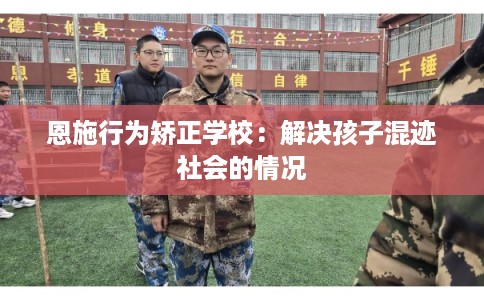 恩施行为矫正学校：解决孩子混迹社会的情况