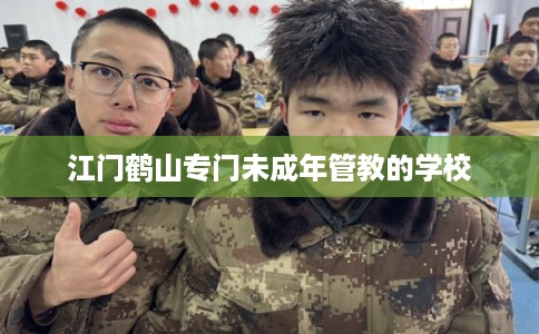 江门鹤山专门未成年管教的学校