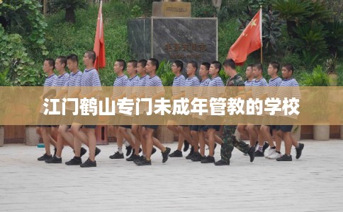 江门鹤山专门未成年管教的学校