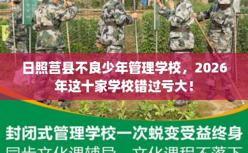 日照莒县不良少年管理学校，2026年这十家学校错过亏大！