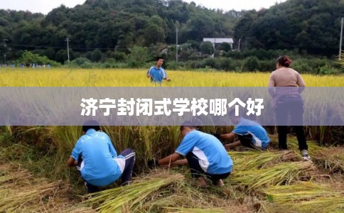 济宁封闭式学校哪个好