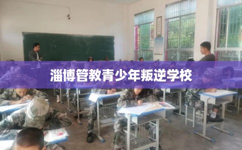 淄博管教青少年叛逆学校