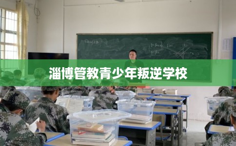 淄博管教青少年叛逆学校