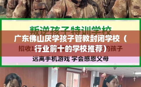 广东佛山厌学孩子管教封闭学校（行业前十的学校推荐）