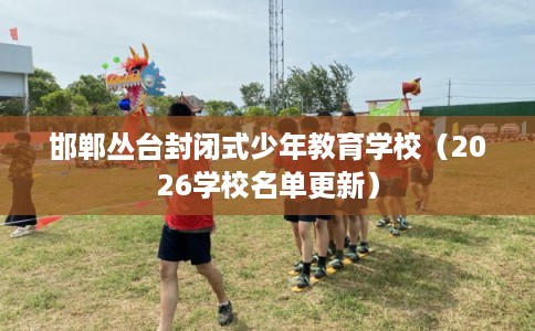 邯郸丛台封闭式少年教育学校（2026学校名单更新）