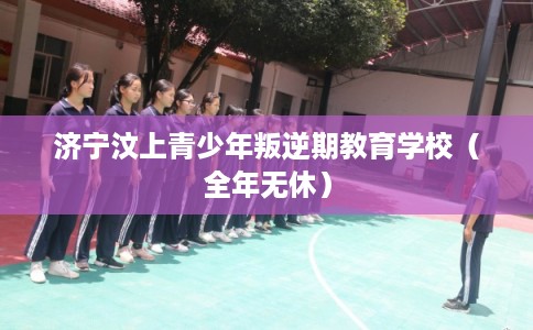 济宁汶上青少年叛逆期教育学校（全年无休）