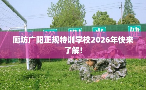 廊坊广阳正规特训学校2026年快来了解!
