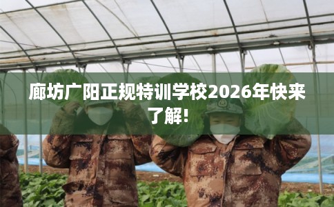 廊坊广阳正规特训学校2026年快来了解!
