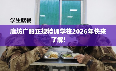 廊坊广阳正规特训学校2026年快来了解!